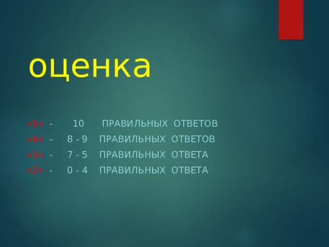 оценка «5» - 10 ПРАВИЛЬНЫХ ОТВЕТОВ «4» - 8 - 9 ПРАВИЛЬНЫХ ОТВЕТОВ «3» - 7 - 5 ПРАВИЛЬНЫХ ОТВЕТА «2» - 0 - 4 ПРАВИЛЬНЫХ ОТВЕТА 