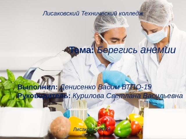 Лисаковский Технический колледж Тема: Берегись анемии Выполнил: Денисенко Вадим ВТПО-19 Руководитель: Курилова Светлана Васильевна Лисаковск 2019 