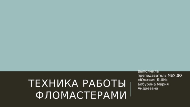 Выполнила преподаватель МБУ ДО «Южская ДШИ» Бабурина Мария Андреевна Техника работы фломастерами 