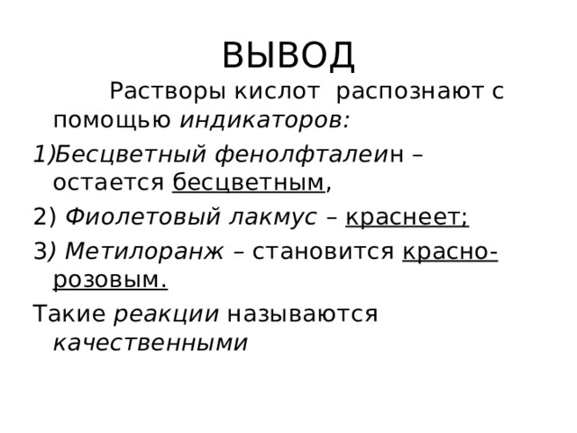 ВЫВОД  Растворы кислот распознают с помощью индикаторов: Бесцветный фенолфталеи н – остается бесцветным , 2) Фиолетовый лакмус – краснеет; 3 ) Метилоранж – становится красно-розовым. Такие реакции называются качественными  