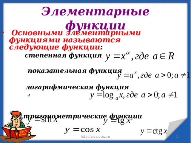 Элементарные функции  Основными элементарными функциями называются следующие функции :   степенная функция   показательная функция   степенная функция   показательная функция   степенная функция   показательная функция     логарифмическая функция    ,     тригонометрические функции  логарифмическая функция    ,     тригонометрические функции  логарифмическая функция    ,     тригонометрические функции  http://aida.ucoz.ru 11.12.19 