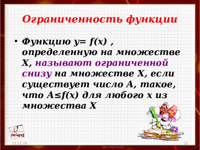 Ограниченность функции Функцию у= f(x) , определенную на множестве Х, называют ограниченной снизу на множестве Х, если существует число А, такое, что А≤ f(x) для любого х из множества Х 11.12.19   