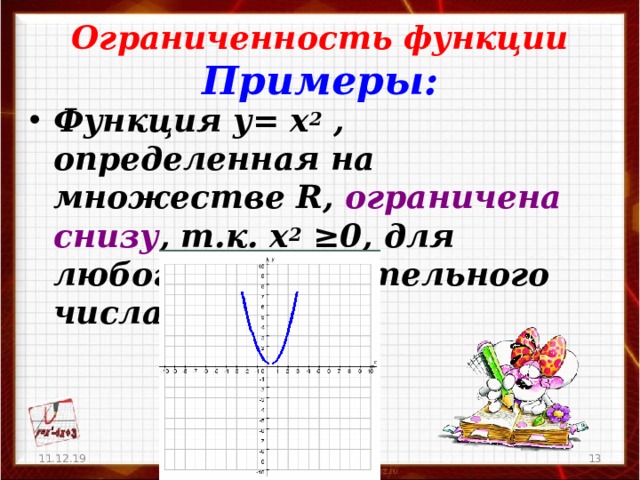 Ограниченность функции  Примеры:  Функция у= х 2 , определенная на множестве R , ограничен a снизу , т.к. х 2 ≥0, для любого действительного числа.  11.12.19   