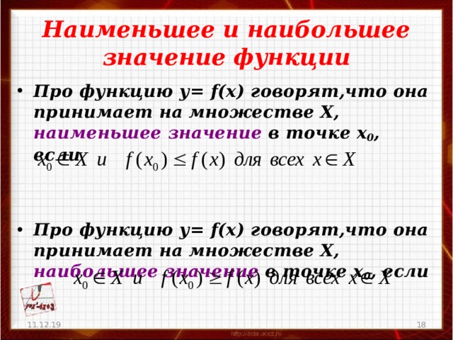 Наименьшее и наибольшее значение функции Про функцию у= f(x) говорят,что она принимает на множестве Х, наименьшее значение в точке х 0 , если   Про функцию у= f(x) говорят,что она принимает на множестве Х, наибольшее значение в точке х 0 , если  11.12.19   