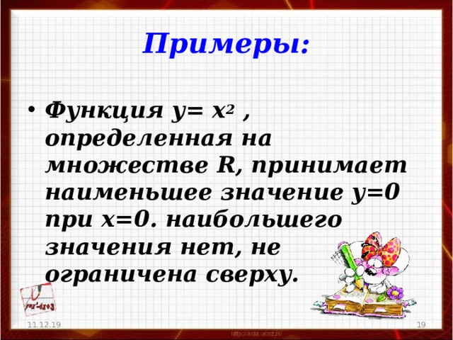 Примеры:  Функция у= х 2 , определенная на множестве R , принимает наименьшее значение у=0 при х=0. наибольшего значения нет, не ограничена сверху.  11.12.19   