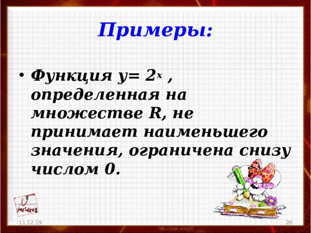 Примеры:  Функция у= 2 х , определенная на множестве R , не принимает наименьшего значения, ограничена снизу числом 0.  11.12.19   