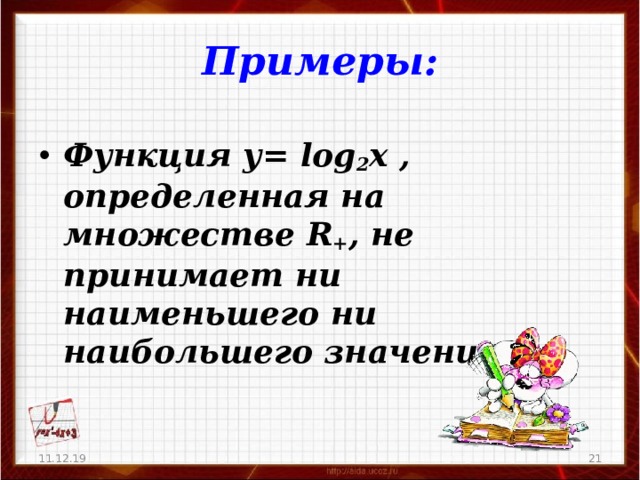 Примеры:  Функция у= log 2 x , определенная на множестве R + , не принимает  ни наименьшего ни наибольшего значения. 11.12.19   