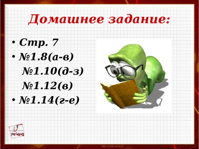 Домашнее задание: Стр. 7 № 1.8(а-в) № 1.10(д-з) № 1.12(в) № 1.14(г-е) 