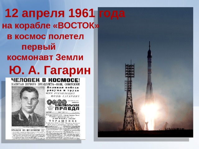 12 апреля 1961 года на корабле «ВОСТОК»  в космос полетел  первый  космонавт Земли  Ю. А. Гагарин  