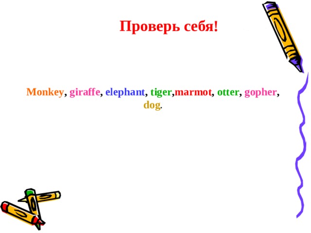 Проверь себя! Monkey , giraffe , elephant , tiger , marmot , otter , gopher , dog .  