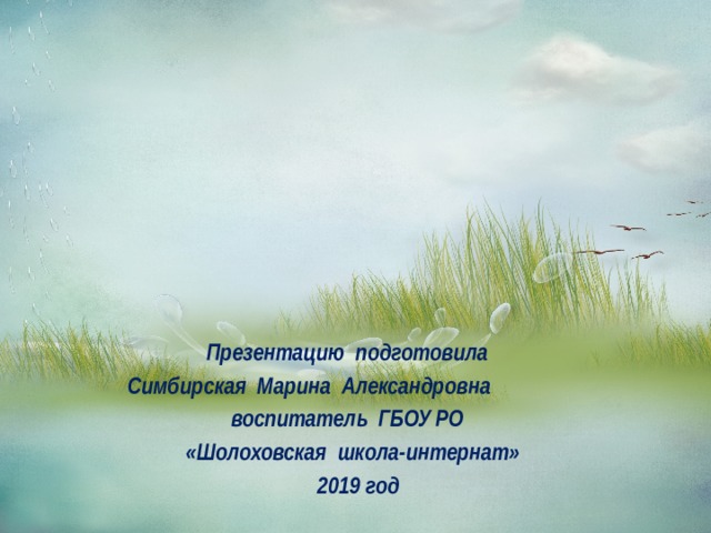 Презентацию подготовила Симбирская Марина Александровна воспитатель ГБОУ РО «Шолоховская школа-интернат»  2019 год 