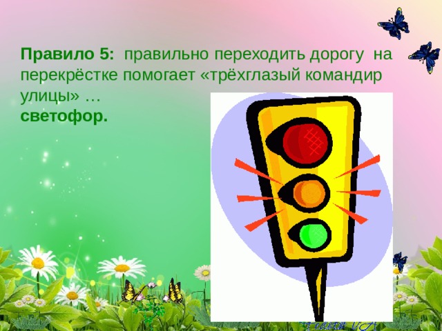 Правило 5:   правильно переходить дорогу  на перекрёстке помогает «трёхглазый командир улицы» … светофор. 