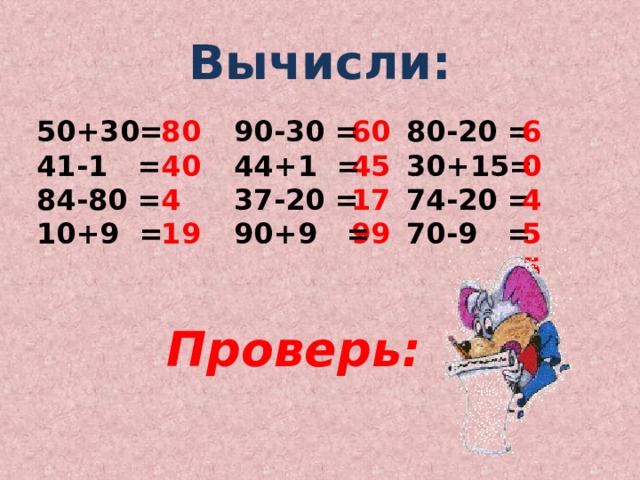 Вычисли: 80-20 = 60 90-30 = 50+30= 60 80 40 41-1 = 30+15= 45 45 44+1 = 74-20 = 54 17 4 84-80 = 37-20 = 61 99 90+9 = 10+9 = 70-9 = 19 Проверь: 