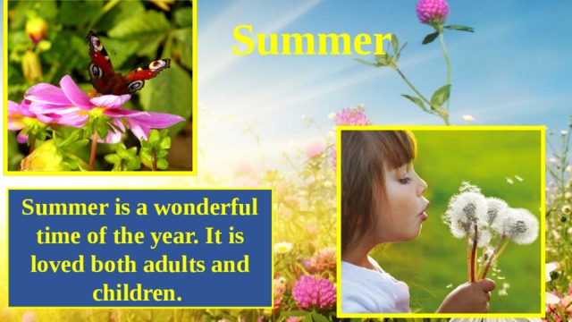 Summer Summer is a wonderful time of the year. It is loved both adults and children. 