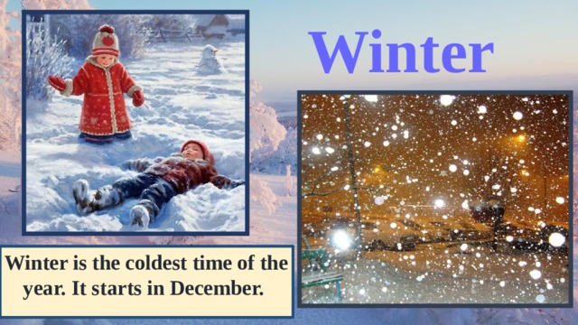 Winter Winter is the coldest time of the year. It starts in December. 