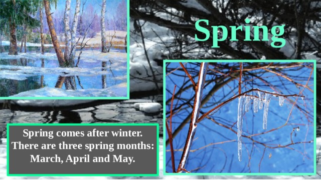 Spring Spring comes after winter. There are three spring months: March, April and May. 