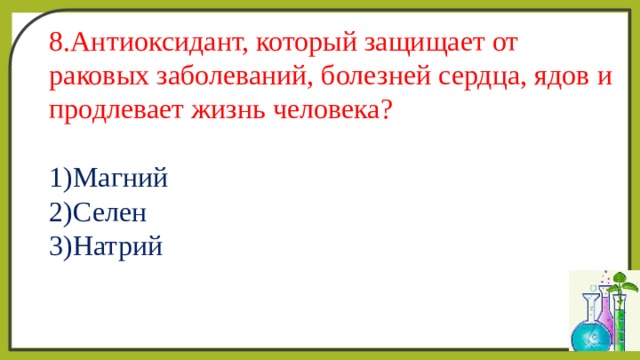 8.Антиоксидант, который защищает от раковых заболеваний, болезней сердца, ядов и продлевает жизнь человека?  1)Магний  2)Селен  3)Натрий   