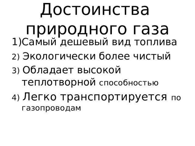 Достоинства природного газа Самый дешевый вид топлива 2) Экологически более чистый 3) Обладает высокой теплотворной способностью 4) Легко транспортируется по газопроводам 
