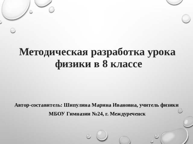 Методическая разработка урока  физики в 8 классе Автор-составитель: Шипулина Марина Ивановна, учитель физики МБОУ Гимназии №24, г. Междуреченск 