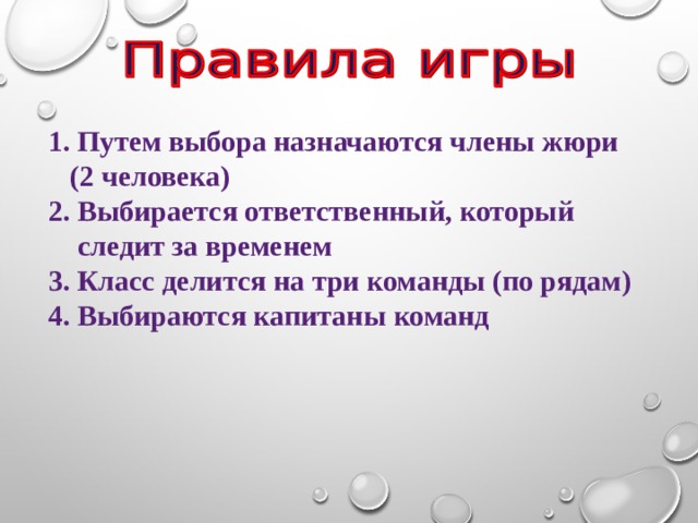 1. Путем выбора назначаются члены жюри  (2 человека)  2. Выбирается ответственный, который  следит за временем  3. Класс делится на три команды (по рядам)  4. Выбираются капитаны команд 