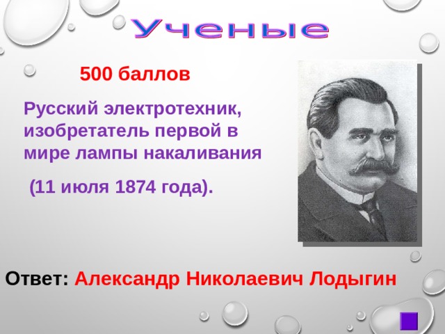  500 баллов Русский электротехник, изобретатель первой в мире лампы накаливания  (11 июля 1874 года). Ответ: Александр Николаевич Лодыгин 