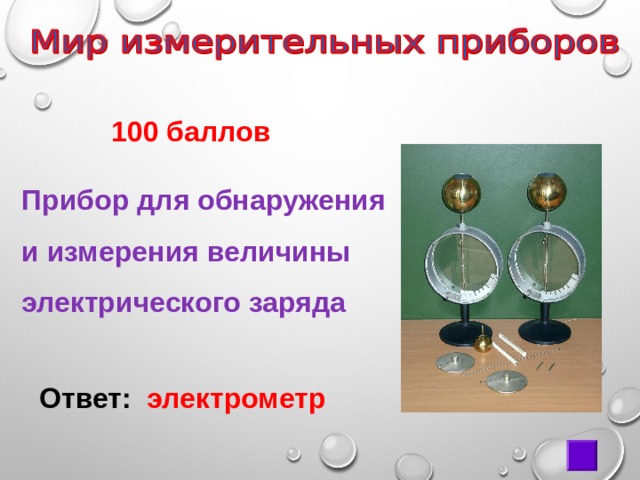  100 баллов Прибор для обнаружения и измерения величины электрического заряда Ответ:  электрометр 