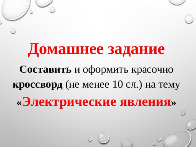 Домашнее задание Составить и оформить красочно кроссворд (не менее 10 сл.) на тему « Электрические явления » 