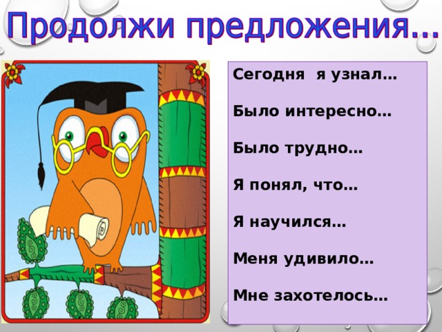 Сегодня я узнал…  Было интересно…  Было трудно…  Я понял, что…  Я научился…  Меня удивило…  Мне захотелось…  