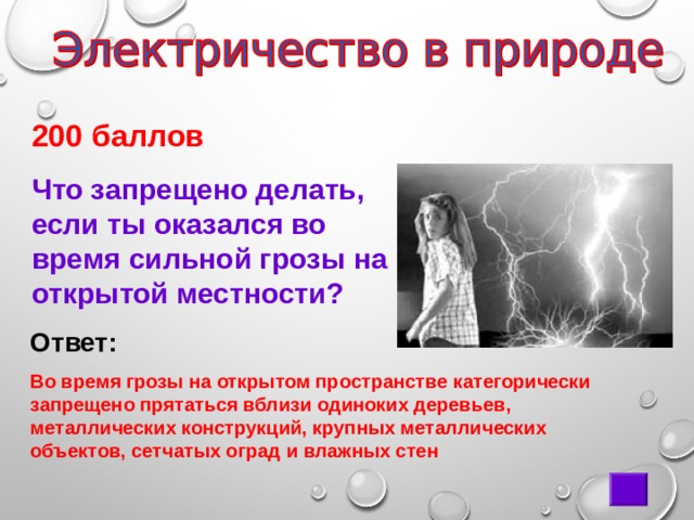    200 баллов Что запрещено делать, если ты оказался во время сильной грозы на открытой местности? Ответ:  Во время грозы на открытом пространстве категорически запрещено прятаться вблизи одиноких деревьев, металлических конструкций, крупных металлических объектов, сетчатых оград и влажных стен 