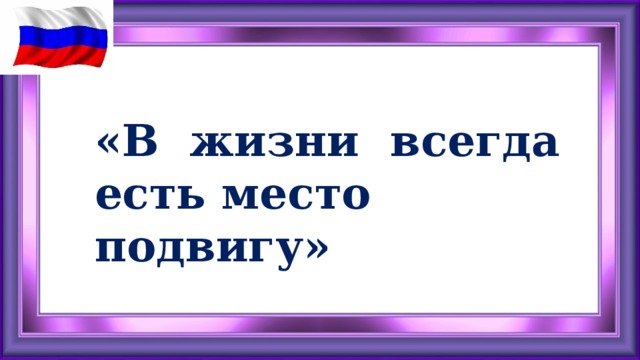 В жизни всегда есть место подвигу презентация