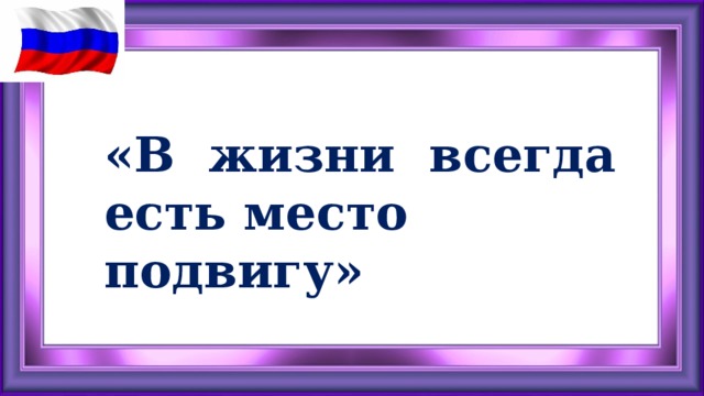 В жизни всегда есть место подвигу выступление. В ЖИЗНИВСЕГДА есть метал подвиоу.. Всегда есть место подвигу. В жизни всегда есть место подвигу. В жизни всегда есть место подвигу плакат.