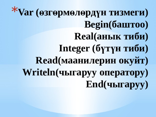 Var (өзгөрмөлөрдүн тизмеги)  Begin(баштоо)  Real(анык тиби)  Integer (бүтүн тиби)  Read(маанилерин окуйт)  Writeln(чыгаруу оператору)  End(чыгаруу)   