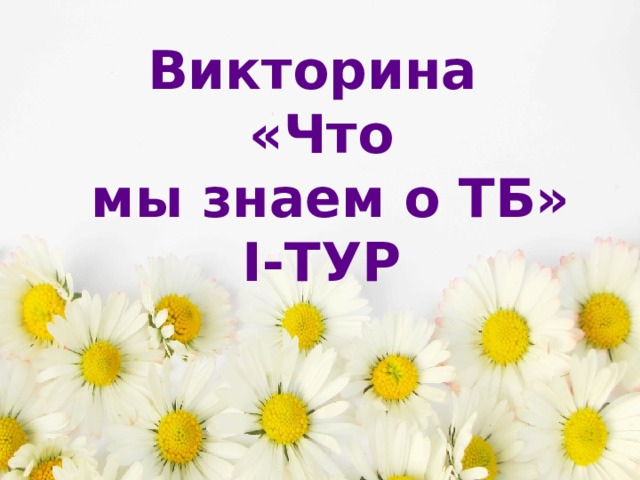 Викторина  «Что  мы знаем о ТБ»  I-ТУР 
