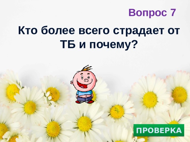 Вопрос 7 Кто  более всего страдает от ТБ и почему?   ПРОВЕРКА 