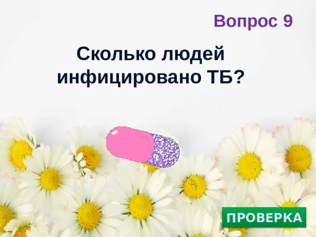 Вопрос 9 Сколько людей инфицировано ТБ?   ПРОВЕРКА 