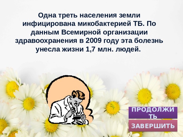 Одна треть населения земли инфицирована микобактерией ТБ. По данным Всемирной организации здравоохранения в 2009 году эта болезнь унесла жизни 1,7 млн. людей. ПРОДОЛЖИТЬ ЗАВЕРШИТЬ 
