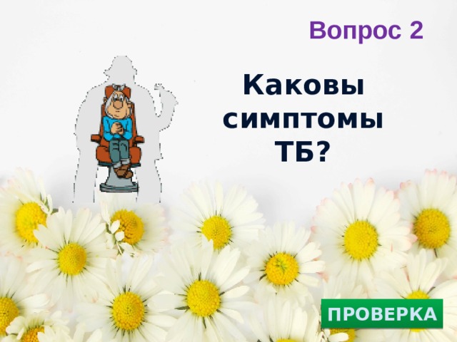 Вопрос 2 Каковы симптомы ТБ?   ПРОВЕРКА 
