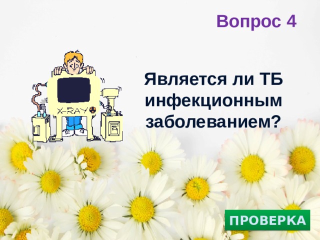 Вопрос 4 Является ли ТБ инфекционным заболеванием?   ПРОВЕРКА 