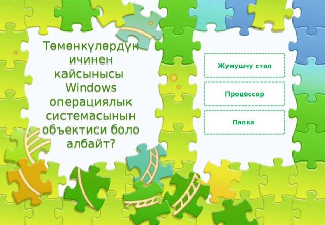 Жумушчу стол Төмөнкүлөрдүн ичинен кайсынысы Windows операциялык системасынын объектиси боло албайт? Процессор Папка 