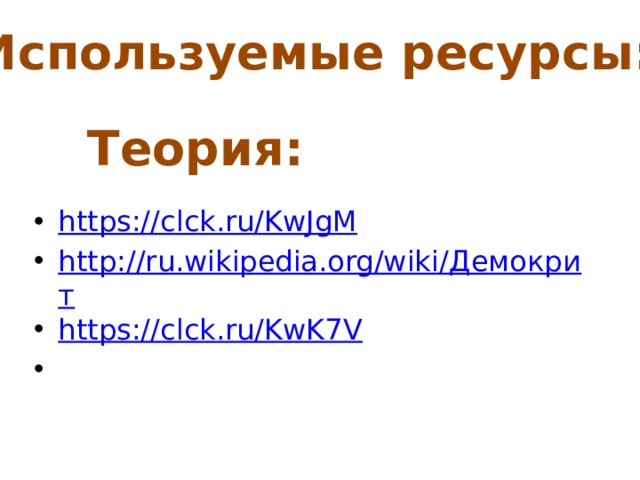 Используемые ресурсы: Теория: https://clck.ru/KwJgM http://ru.wikipedia.org/wiki/Демокрит https://clck.ru/KwK7V   