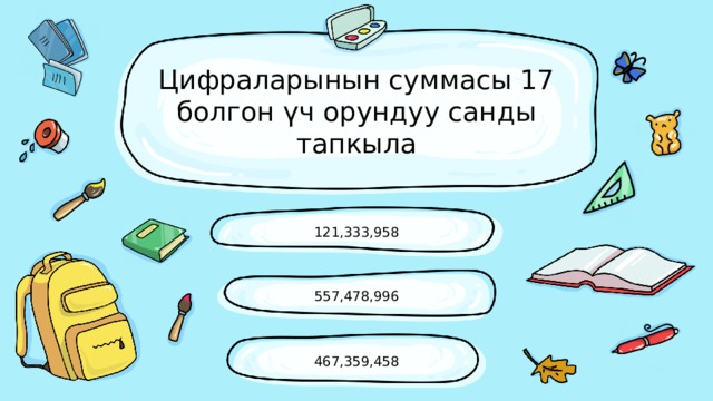 Цифраларынын суммасы 17 болгон үч орундуу санды тапкыла 121,333,958 557,478,996 467,359,458 