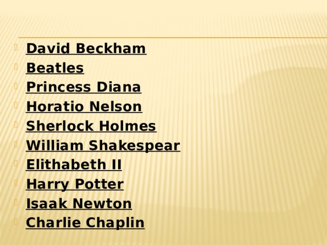 David Beckham Beatles Princess Diana Horatio Nelson Sherlock Holmes William Shakespear Elithabeth II Harry Potter Isaak Newton Charlie Chaplin 