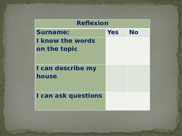 Reflexion Surname: Yes I know the words on the topic No   I can describe my house     I can ask questions       
