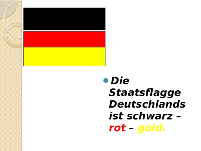 Die Staatsflagge Deutschlands ist schwarz – rot – gold. 