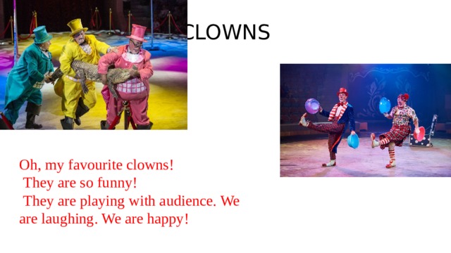 CLOWNS Oh, my favourite clowns!  They are so funny!  They are playing with audience. We are laughing. We are happy! 