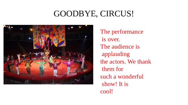 GOODBYE, CIRCUS! The performance  is over. The audience is  applauding the actors. We thank  them for such a wonderful  show! It is cool! 