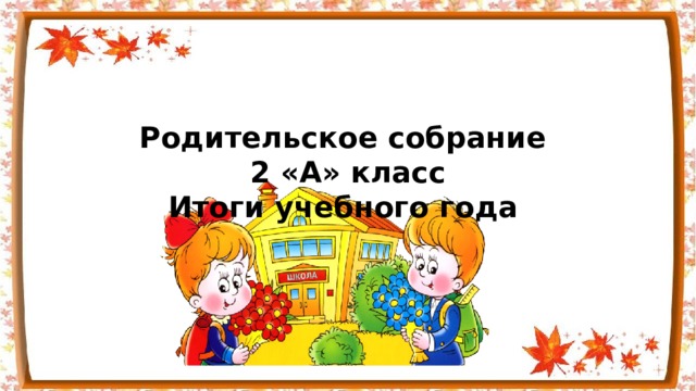     Родительское собрание  2 «А» класс  Итоги учебного года   