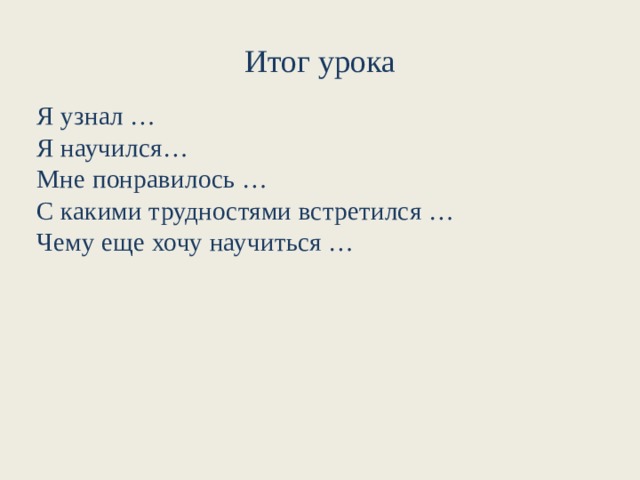Итог урока Я узнал … Я научился… Мне понравилось … С какими трудностями встретился … Чему еще хочу научиться … 