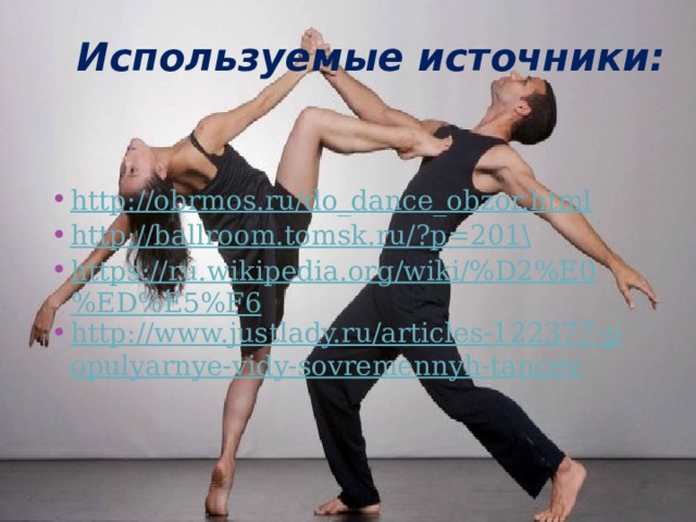 Используемые источники: http://obrmos.ru/do_dance_obzor.html http://ballroom.tomsk.ru/?p=201 \ https://ru.wikipedia.org/wiki/%D2%E0%ED%E5%F6 http://www.justlady.ru/articles-122377-populyarnye-vidy-sovremennyh-tancev 