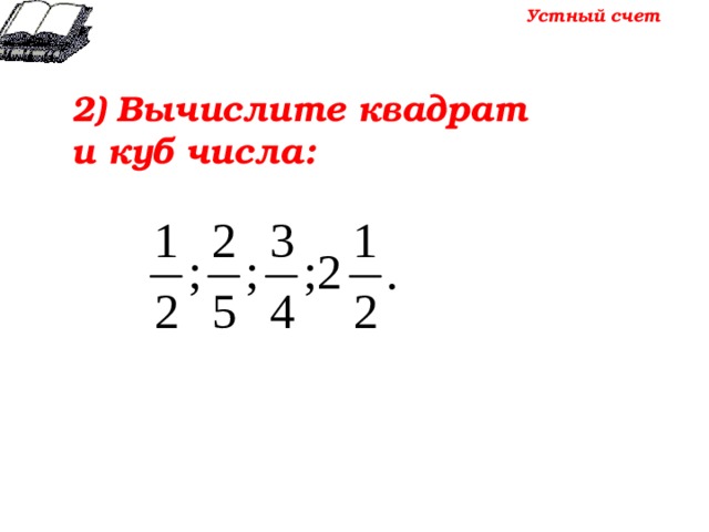 Устный счет 2) Вычислите квадрат и куб числа: 
